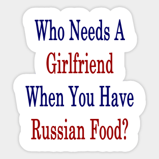 Who Needs A Girlfriend When You Have Russian Food? Sticker